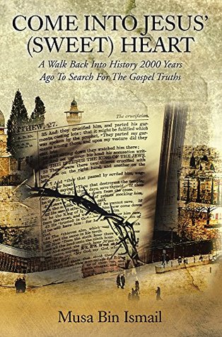 Read COME INTO JESUS’ (SWEET) HEART: A Walk Back Into History 2000 Years Ago To Search For The Gospel Truths - Musa Bin Ismail file in PDF