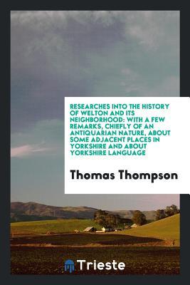 Read online Researches Into the History of Welton and Its Neighbourhood - Thomas Thompson | ePub