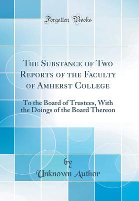 Read The Substance of Two Reports of the Faculty of Amherst College: To the Board of Trustees, with the Doings of the Board Thereon (Classic Reprint) - Unknown | PDF