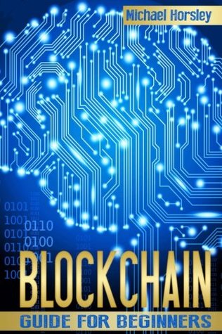 Read online BLOCKCHAIN: The Complete Guide For Beginners (Bitcoin, Cryptocurrency, Ethereum, Smart Contracts, Mining And All That You Want To Know About Blockchain Technology) - Michael Horsley file in PDF