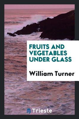 Download Fruits and Vegetables Under Glass: Apples, Apricots, Cherries, Figs, Grapes, Melons, Peaches and - William Turner | PDF