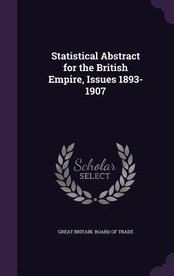 Read Statistical Abstract for the British Empire, Issues 1893-1907 - Great Britain Board Of Trade file in ePub