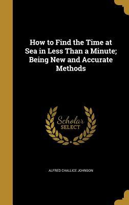 Read How to Find the Time at Sea in Less Than a Minute; Being New and Accurate Methods - Alfred Challice Johnson | PDF