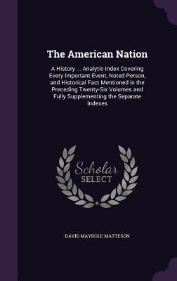 Read The American Nation: A History  Analytic Index Covering Every Important Event, Noted Person, and Historical Fact Mentioned in the Preceding Twenty-Six Volumes and Fully Supplementing the Separate Indexes - David Maydole Matteson | ePub