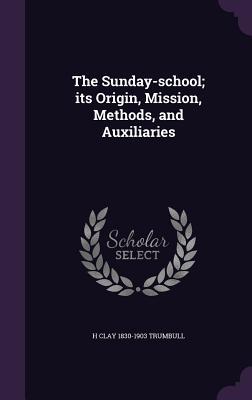 Read online The Sunday-School; Its Origin, Mission, Methods, and Auxiliaries - H. Clay Trumbull | ePub