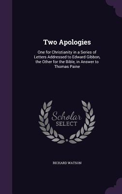 Download Two Apologies: One for Christianity in a Series of Letters Addressed to Edward Gibbon, the Other for the Bible, in Answer to Thomas Paine - Richard Watson file in PDF