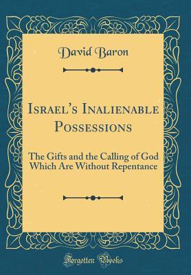 Download Israel's Inalienable Possessions: The Gifts and the Calling of God Which Are Without Repentance (Classic Reprint) - David Baron | PDF