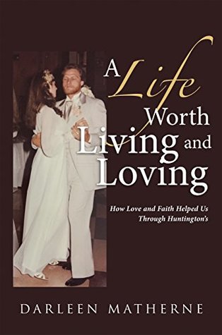 Read A Life Worth Living and Loving: How Love and Faith Helped Us Through Huntington’s - Darleen Matherne file in ePub