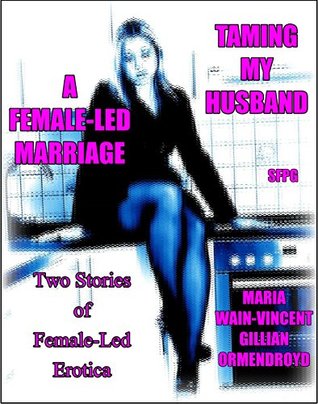 Read Taming My Husband - A Female-Led Marriage : Two Stories of Female-Led Erotica - Maria Wain-Vincent | PDF