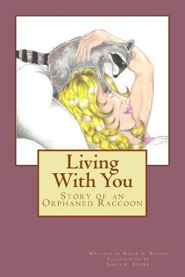 Read online Living with You: Story of an Orphaned Raccoon - Robin C Kocher | ePub