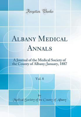 Read Albany Medical Annals, Vol. 8: A Journal of the Medical Society of the County of Albany; January, 1887 (Classic Reprint) - Medical Society of the County of Albany file in ePub