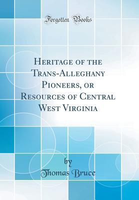 Download Heritage of the Trans-Alleghany Pioneers, or Resources of Central West Virginia (Classic Reprint) - Thomas Bruce | PDF