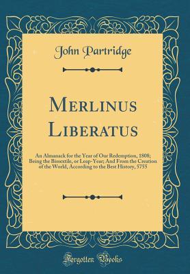 Download Merlinus Liberatus: An Almanack for the Year of Our Redemption, 1808; Being the Bissextile, or Leap-Year; And from the Creation of the World, According to the Best History, 5755 (Classic Reprint) - John Partridge | ePub