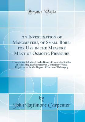 Read online An Investigation of Manometers, of Small Bore, for Use in the Measure Ment of Osmotic Pressure: Dissertation Submitted to the Board of University Studies of Johns Hopkins University in Conformity with a Requirement for the Degree of Doctor of Philosophy - John Lattimore Carpenter file in PDF