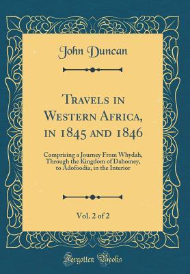 Read Travels in Western Africa, in 1845 and 1846, Vol. 2 of 2: Comprising a Journey from Whydah, Through the Kingdom of Dahomey, to Adofoodia, in the Interior (Classic Reprint) - John Duncan | ePub