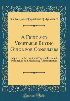 Read A Fruit and Vegetable Buying Guide for Consumers: Prepared in the Fruit and Vegetable Branch, Production and Marketing Administration (Classic Reprint) - U.S. Department of Agriculture | PDF