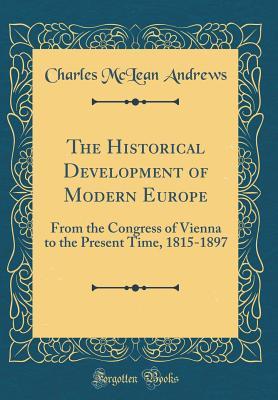 Read The Historical Development of Modern Europe: From the Congress of Vienna to the Present Time, 1815-1897 (Classic Reprint) - Charles McLean Andrews file in PDF