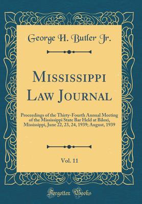Read Mississippi Law Journal, Vol. 11: Proceedings of the Thirty-Fourth Annual Meeting of the Mississippi State Bar Held at Biloxi, Mississippi, June 22, 23, 24, 1939; August, 1939 (Classic Reprint) - George H Butler Jr file in PDF