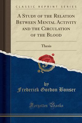 Read A Study of the Relation Between Mental Activity and the Circulation of the Blood: Thesis (Classic Reprint) - Frederick Gordon Bonser | PDF