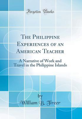 Read online The Philippine Experiences of an American Teacher: A Narrative of Work and Travel in the Philippine Islands (Classic Reprint) - William B Freer | PDF