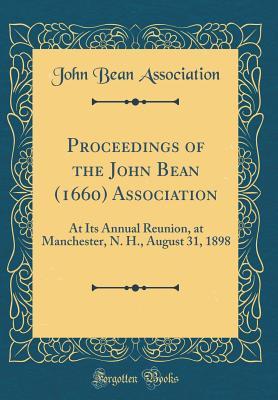 Read online Proceedings of the John Bean (1660) Association: At Its Annual Reunion, at Manchester, N. H., August 31, 1898 (Classic Reprint) - John Bean Association | ePub