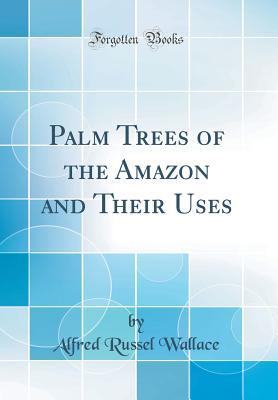 Read Palm Trees of the Amazon and Their Uses (Classic Reprint) - Alfred Russel Wallace file in PDF