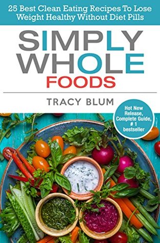 Read Simply Whole Foods: 25 Best Clean Eating Recipes To Lose Weight Healthy Without Diet Pills - Tracy Blum file in PDF