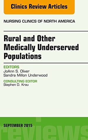 Read online Rural and Other Medically Underserved Populations, An Issue of Nursing Clinics of North America 50-3, E-Book (The Clinics: Nursing) - JoAnn S. Oliver | PDF