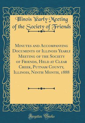 Read online Minutes and Accompanying Documents of Illinois Yearly Meeting of the Society of Friends, Held at Clear Creek, Putnam County, Illinois, Ninth Month, 1888 (Classic Reprint) - Illinois Yearly Meeting of the Friends | PDF
