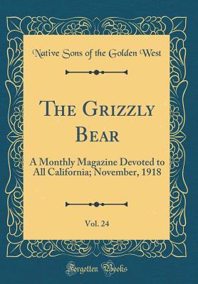 Read online The Grizzly Bear, Vol. 24: A Monthly Magazine Devoted to All California; November, 1918 (Classic Reprint) - Native Sons of the Golden West file in ePub