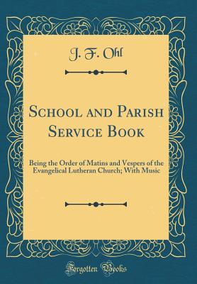 Read School and Parish Service Book: Being the Order of Matins and Vespers of the Evangelical Lutheran Church; With Music (Classic Reprint) - J F Ohl file in PDF