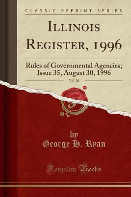 Read Illinois Register, 1996, Vol. 20: Rules of Governmental Agencies; Issue 35, August 30, 1996 (Classic Reprint) - George H. Ryan file in ePub