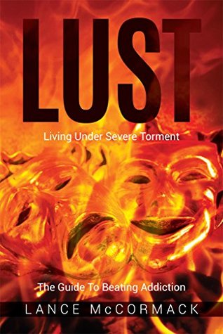 Read Lust: Living Under Severe Torment The Guide to Beating Addiction - Lance McCormack | PDF