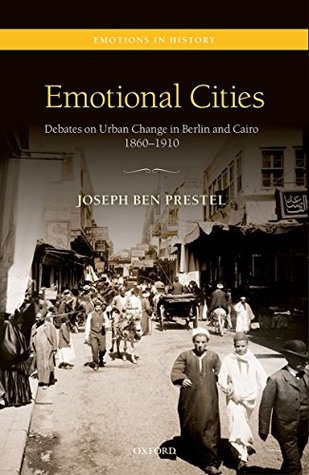 Read online Emotional Cities: Debates on Urban Change in Berlin and Cairo, 1860-1910 (Emotions in History) - Joseph Ben Prestel | ePub