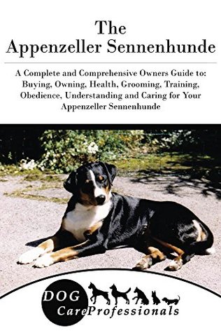 Read The Appenzeller Sennenhunde: A Complete and Comprehensive Owners Guide to: Buying, Owning, Health, Grooming, Training, Obedience, Understanding and Caring  Caring for a Dog from a Puppy to Old Age) - Dog Care Professionals | PDF