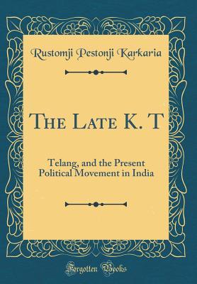 Read online The Late K. T: Telang, and the Present Political Movement in India (Classic Reprint) - Rustomji Pestonji Karkaria file in ePub