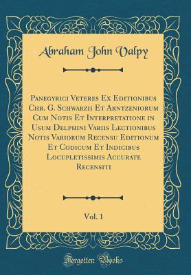Read Panegyrici Veteres Ex Editionibus Chr. G. Schwarzii Et Arntzeniorum Cum Notis Et Interpretatione in Usum Delphini Variis Lectionibus Notis Variorum Recensu Editionum Et Codicum Et Indicibus Locupletissimis Accurate Recensiti, Vol. 1 (Classic Reprint) - Abraham John Valpy file in ePub