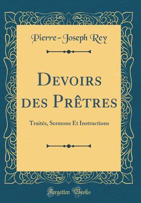 Download Devoirs Des Pr�tres: Trait�s, Sermons Et Instructions (Classic Reprint) - Pierre-Joseph Rey file in PDF