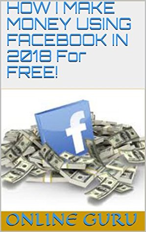 Download HOW I MAKE MONEY USING FACEBOOK IN 2018 For FREE!: A 100% FREE METHOD! - Online Guru file in ePub