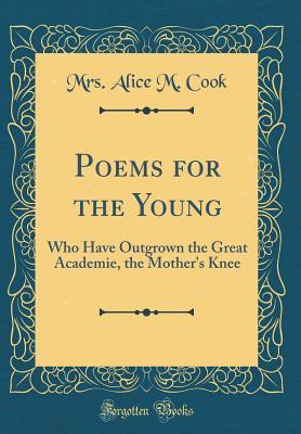 Download Poems for the Young: Who Have Outgrown the Great Academie, the Mother's Knee (Classic Reprint) - Alice M Cook | ePub