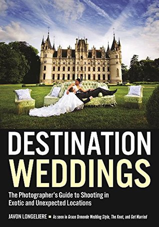 Read Destination Weddings: The Photographer's Guide to Shooting in Exotic and Unexpected Locations - Javon Longeliere | PDF