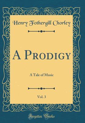 Read A Prodigy, Vol. 3: A Tale of Music (Classic Reprint) - Henry Fothergill Chorley file in PDF