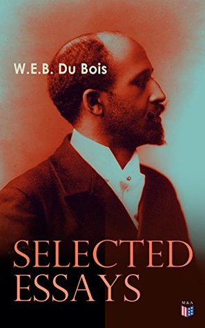 Download Du Bois: Selected Essays: The Black North: A Social Study, Of the Training of Black Men, The Talented Tenth, The Conservation of Races, The Economic Revolution  in the South, Strivings of the Negro People - W.E.B. Du Bois file in PDF