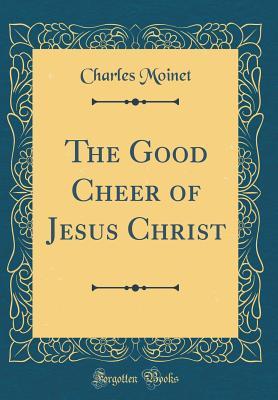 Read The Good Cheer of Jesus Christ (Classic Reprint) - Charles Moinet | ePub