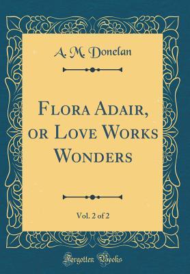 Read online Flora Adair, or Love Works Wonders, Vol. 2 of 2 (Classic Reprint) - A M Donelan file in ePub