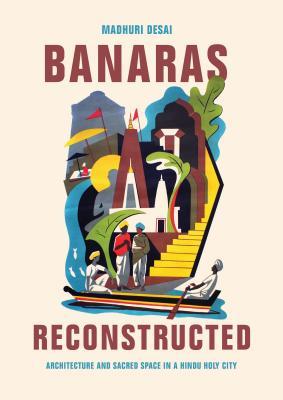 Read Banaras Reconstructed: Architecture and Sacred Space in a Hindu Holy City - Madhuri Desai file in ePub