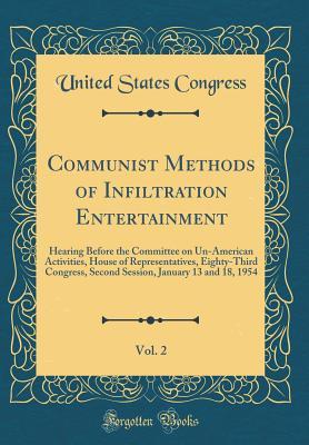 Read Communist Methods of Infiltration Entertainment, Vol. 2: Hearing Before the Committee on Un-American Activities, House of Representatives, Eighty-Third Congress, Second Session, January 13 and 18, 1954 (Classic Reprint) - U.S. Congress | PDF