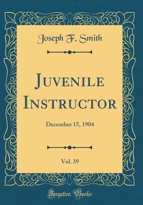 Download Juvenile Instructor, Vol. 39: December 15, 1904 (Classic Reprint) - Joseph F. Smith file in ePub