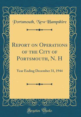 Read Report on Operations of the City of Portsmouth, N. H: Year Ending December 31, 1944 (Classic Reprint) - Portsmouth New Hampshire | ePub