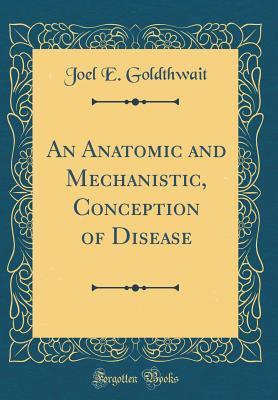 Read An Anatomic and Mechanistic, Conception of Disease (Classic Reprint) - Joel E. Goldthwait | PDF